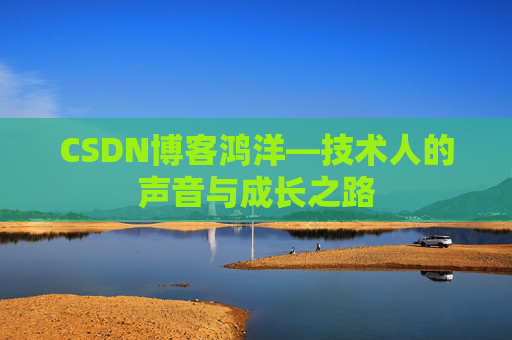 CSDN博客鸿洋—技术人的声音与成长之路